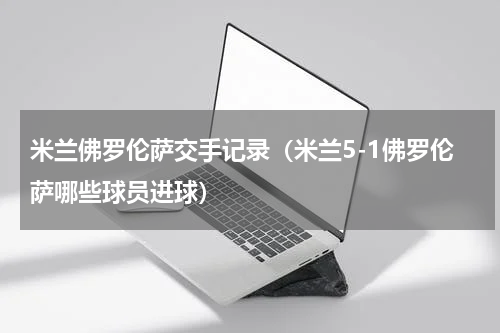 米兰佛罗伦萨交手记录（米兰5-1佛罗伦萨哪些球员进球）