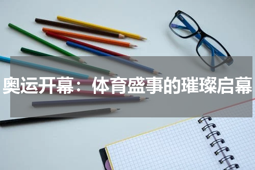 奥运开幕：体育盛事的璀璨启幕