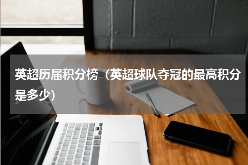 英超历届积分榜（英超球队夺冠的最高积分是多少）