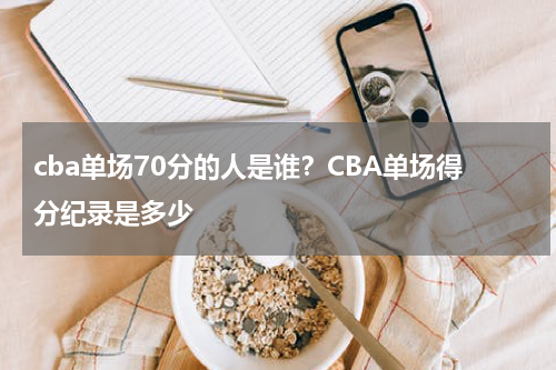 cba单场70分的人是谁？CBA单场得分纪录是多少
