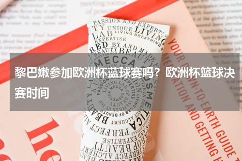 黎巴嫩参加欧洲杯蓝球赛吗？欧洲杯篮球决赛时间