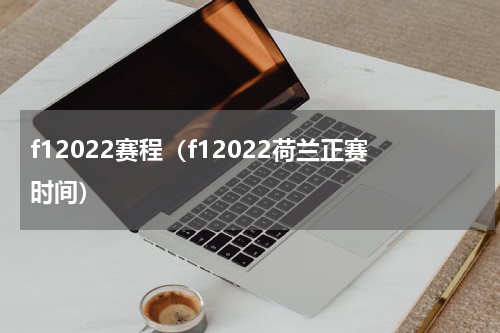 f12022赛程（f12022荷兰正赛时间）