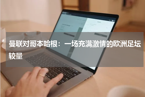 曼联对哥本哈根：一场充满激情的欧洲足坛较量