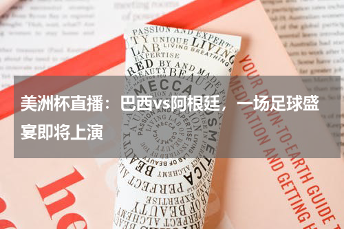 美洲杯直播：巴西vs阿根廷，一场足球盛宴即将上演