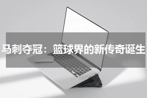 马刺夺冠：篮球界的新传奇诞生