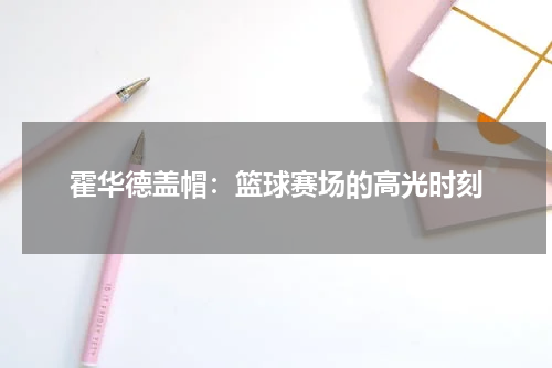 霍华德盖帽：篮球赛场的高光时刻