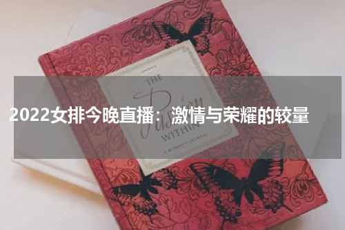2022女排今晚直播：激情与荣耀的较量