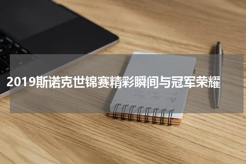 2019斯诺克世锦赛精彩瞬间与冠军荣耀