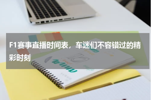F1赛事直播时间表，车迷们不容错过的精彩时刻