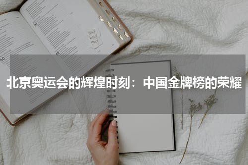北京奥运会的辉煌时刻：中国金牌榜的荣耀