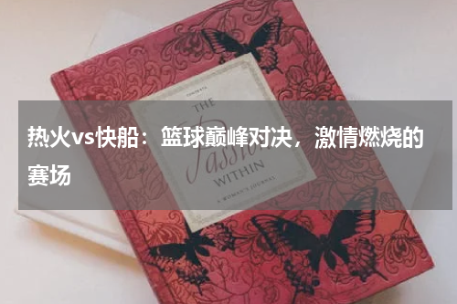 热火vs快船：篮球巅峰对决，激情燃烧的赛场
