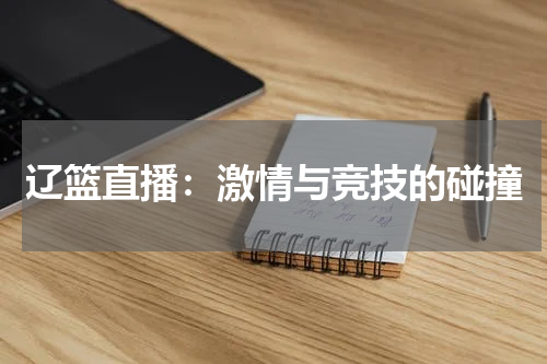 辽篮直播：激情与竞技的碰撞