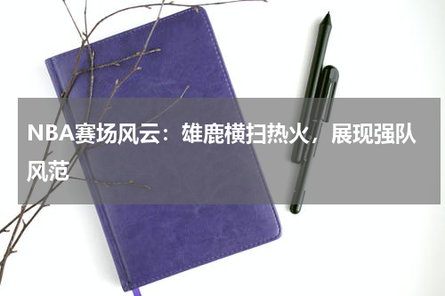 NBA赛场风云：雄鹿横扫热火，展现强队风范