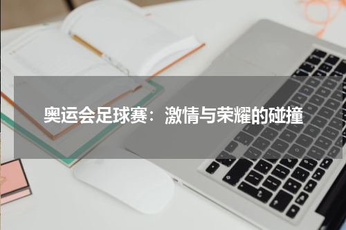 奥运会足球赛：激情与荣耀的碰撞