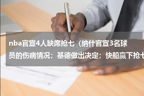 nba官宣4人缺席抢七（纳什官宣3名球员的伤病情况；基德做出决定；快船赢下抢七之战）