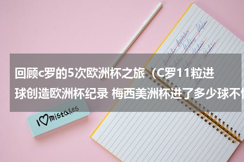 回顾c罗的5次欧洲杯之旅（C罗11粒进球创造欧洲杯纪录 梅西美洲杯进了多少球不愧是球王）