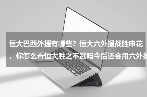 恒大巴西外援有哪些？恒大六外援战胜申花，你怎么看恒大胜之不武吗今后还会用六外援吗