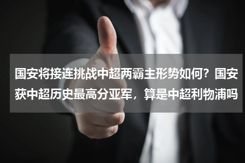 国安将接连挑战中超两霸主形势如何？国安获中超历史最高分亚军，算是中超利物浦吗