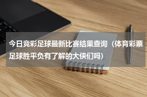 今日竞彩足球最新比赛结果查询（体育彩票足球胜平负有了解的大侠们吗）