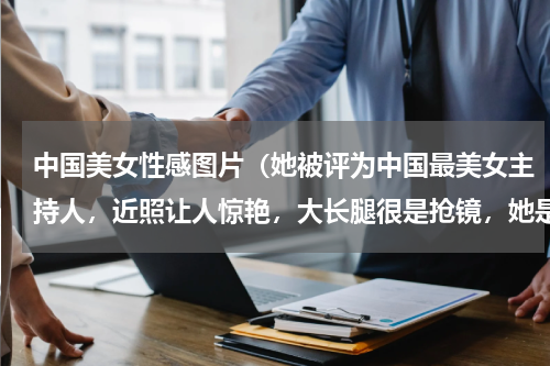 中国美女性感图片（她被评为中国最美女主持人，近照让人惊艳，大长腿很是抢镜，她是谁）