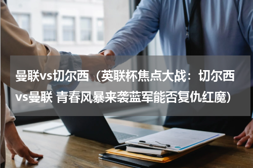 曼联vs切尔西（英联杯焦点大战：切尔西vs曼联 青春风暴来袭蓝军能否复仇红魔）