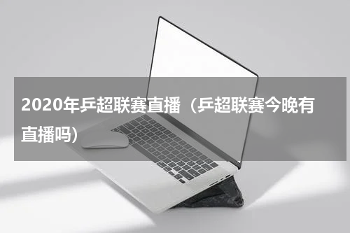 2020年乒超联赛直播（乒超联赛今晚有直播吗）