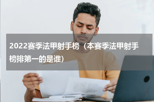 2022赛季法甲射手榜（本赛季法甲射手榜排第一的是谁）