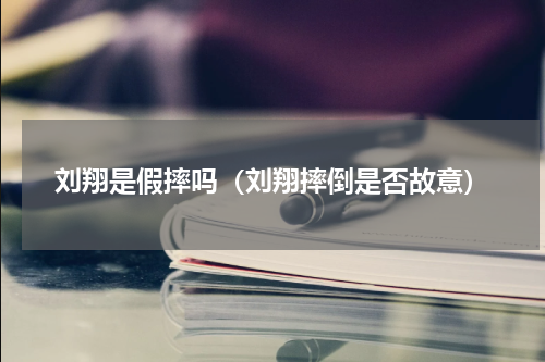 刘翔是假摔吗（刘翔摔倒是否故意）