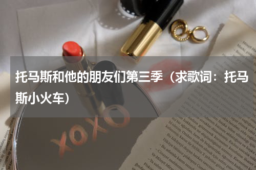托马斯和他的朋友们第三季（求歌词：托马斯小火车）