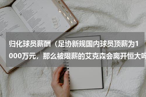 归化球员薪酬（足协新规国内球员顶薪为1000万元，那么被限薪的艾克森会离开恒大吗）