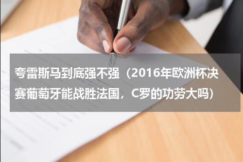 夸雷斯马到底强不强（2016年欧洲杯决赛葡萄牙能战胜法国，C罗的功劳大吗）