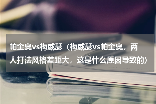 帕奎奥vs梅威瑟（梅威瑟vs帕奎奥，两人打法风格差距大，这是什么原因导致的）