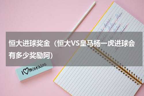 恒大进球奖金（恒大VS皇马杨一虎进球会有多少奖励阿）