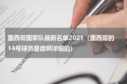墨西哥国家队最新名单2021（墨西哥的14号球员是谁啊详细的）
