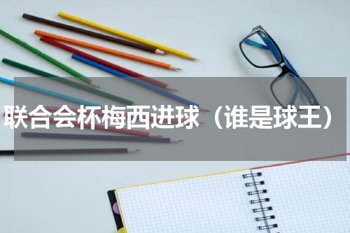 联合会杯梅西进球（谁是球王）