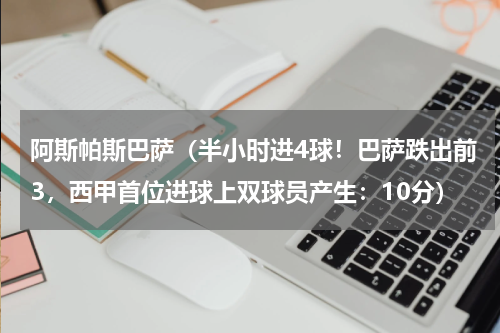 阿斯帕斯巴萨（半小时进4球！巴萨跌出前3，西甲首位进球上双球员产生：10分）