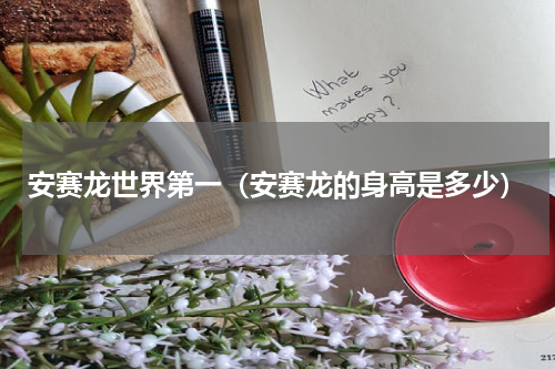 安赛龙世界第一（安赛龙的身高是多少）