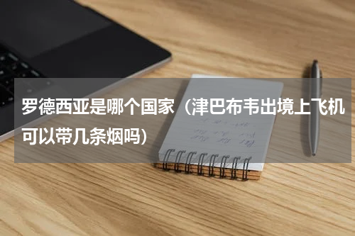 罗德西亚是哪个国家（津巴布韦出境上飞机可以带几条烟吗）