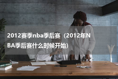 2012赛季nba季后赛（2012年NBA季后赛什么时候开始）