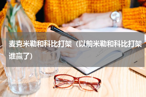 麦克米勒和科比打架（以前米勒和科比打架谁赢了）