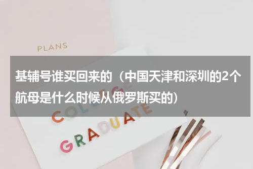 基辅号谁买回来的（中国天津和深圳的2个航母是什么时候从俄罗斯买的）