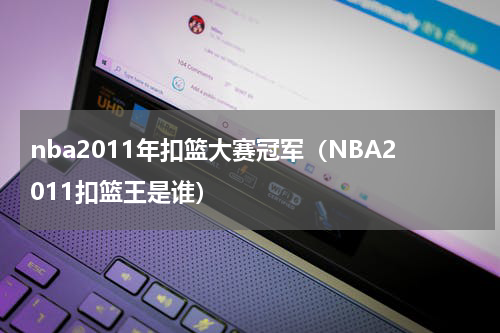 nba2011年扣篮大赛冠军（NBA2011扣篮王是谁）