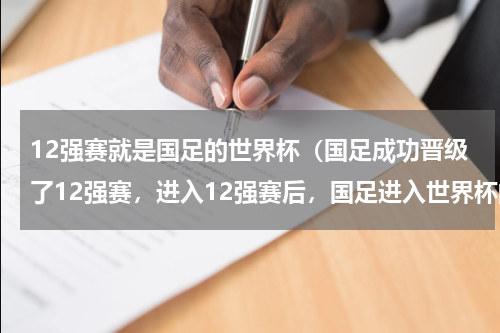 12强赛就是国足的世界杯（国足成功晋级了12强赛，进入12强赛后，国足进入世界杯的机会有多大）