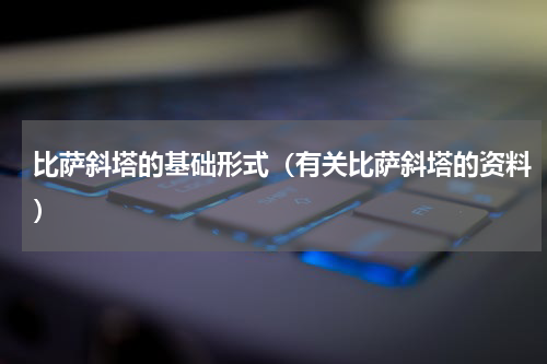 比萨斜塔的基础形式（有关比萨斜塔的资料）