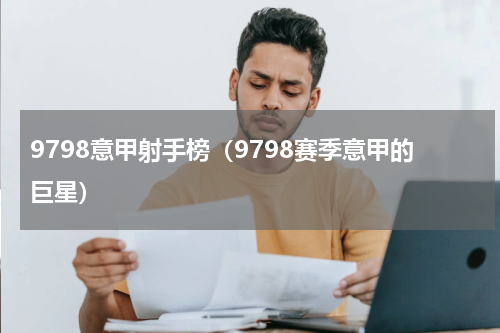9798意甲射手榜（9798赛季意甲的巨星）