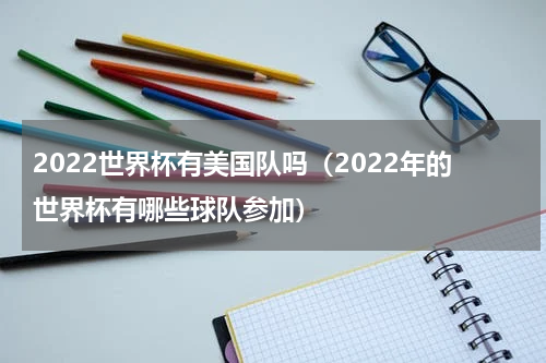 2022世界杯有美国队吗（2022年的世界杯有哪些球队参加）