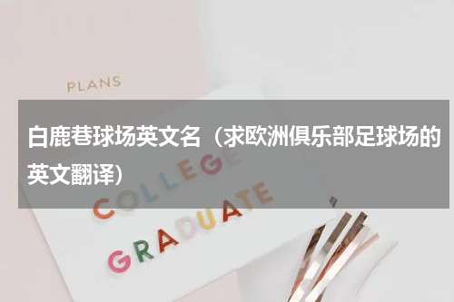 白鹿巷球场英文名（求欧洲俱乐部足球场的英文翻译）