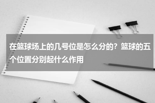 在篮球场上的几号位是怎么分的？篮球的五个位置分别起什么作用
