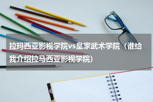 拉玛西亚影视学院vs皇家武术学院（谁给我介绍拉马西亚影视学院）
