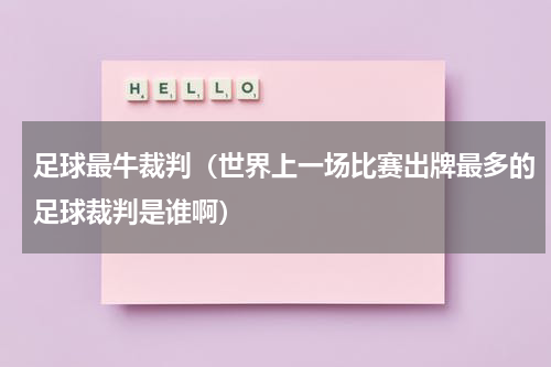 足球最牛裁判（世界上一场比赛出牌最多的足球裁判是谁啊）